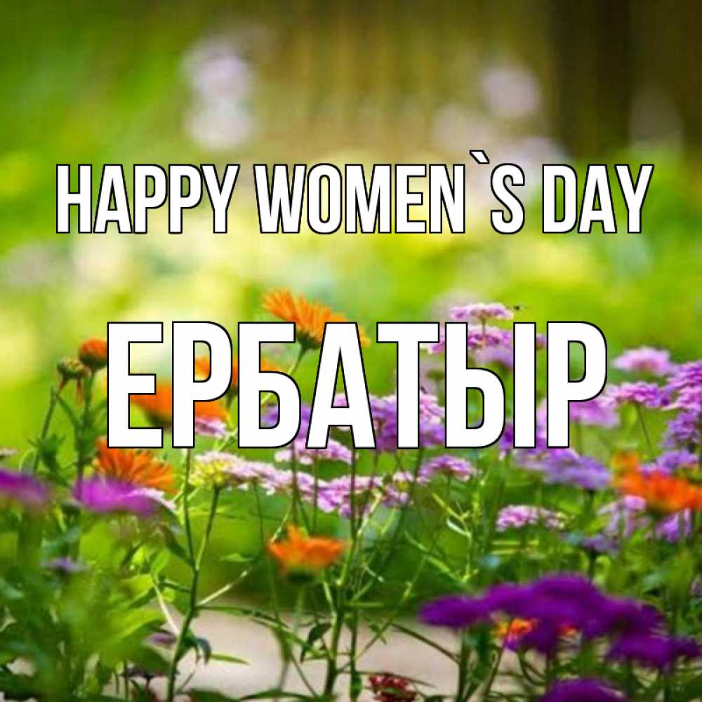 Greetings card с именем, Ербатыр happy women`s day цветы Greetings with text for free download 